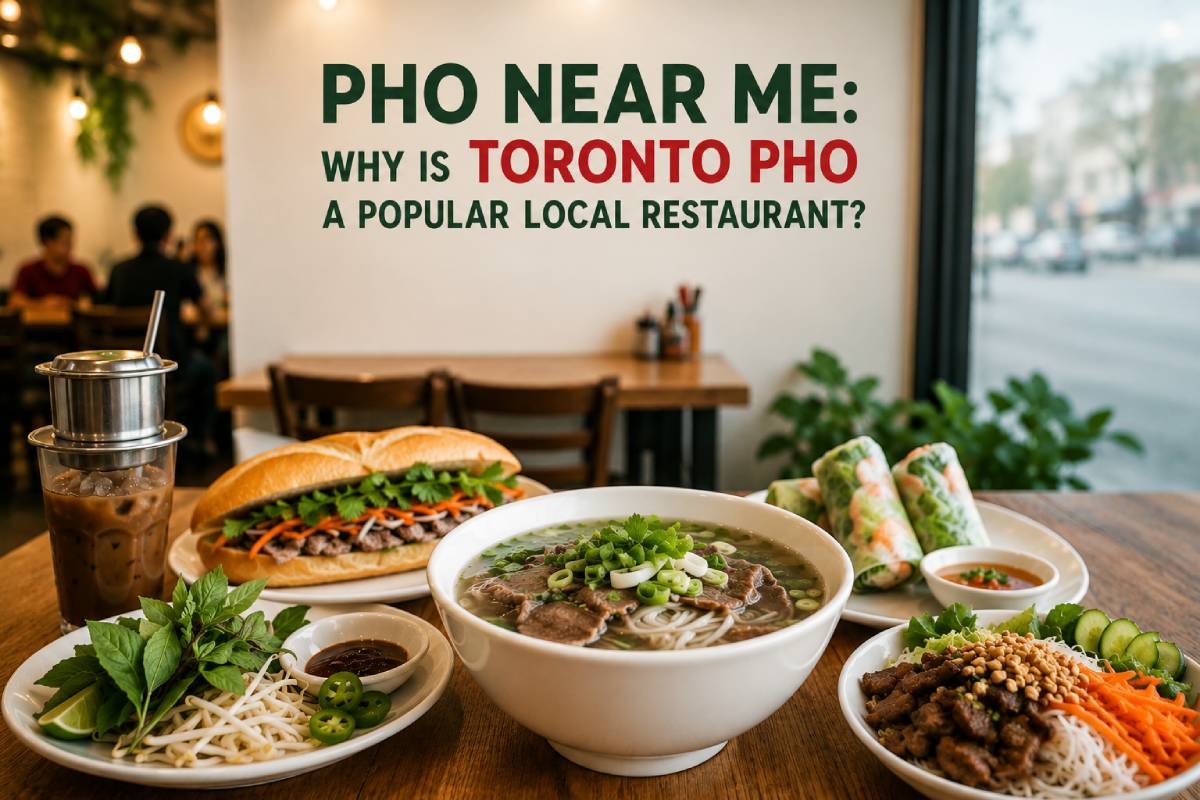 Pho Near Me: Why Is Toronto Pho a Popular Local Restaurant?